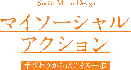 ソーシャルデザイン講座”Social Mirai Design”「マイソーシャルアクション　手ざわりからはじまる一歩」