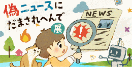偽ニュースに騙されへんで展